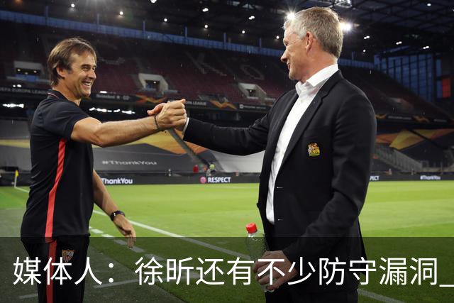 媒体人：徐昕还有不少防守漏洞 想试训NBA须在防守端利用体型优势